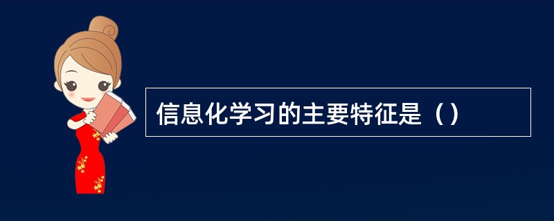 信息化学习的主要特征是（）