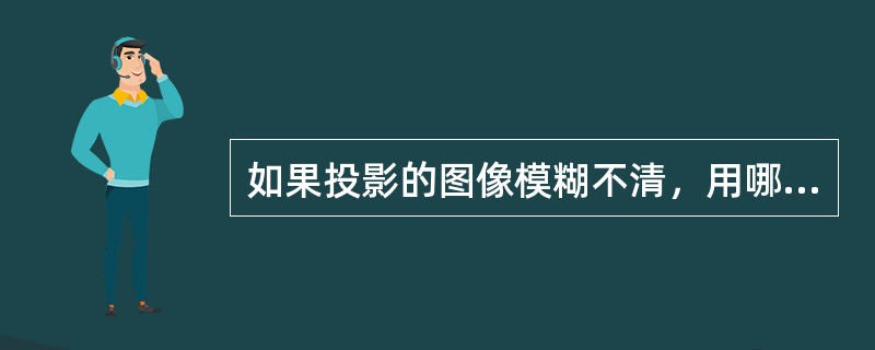 如果投影的图像模糊不清，用哪些调试方法可以使图像清晰（）