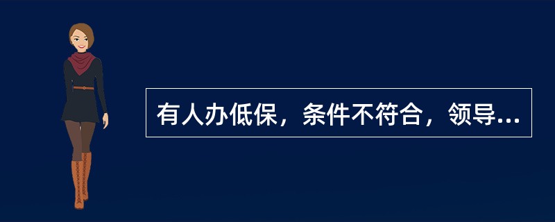 有人办低保，条件不符合，领导不在，你怎么办？