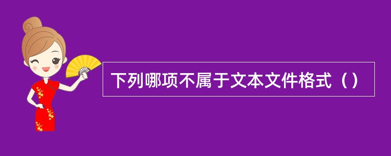 下列哪项不属于文本文件格式（）