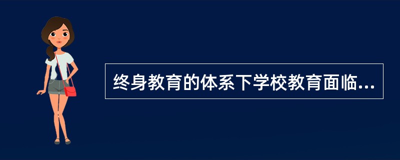 终身教育的体系下学校教育面临哪些挑战？