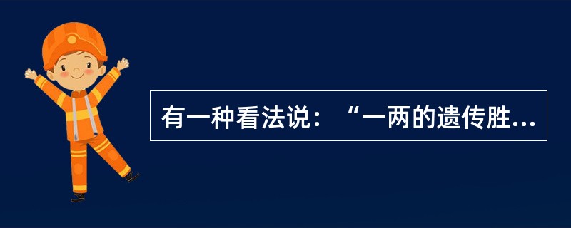 有一种看法说：“一两的遗传胜过一吨的教育”。你认为这种看法正确吗？理由是什么？