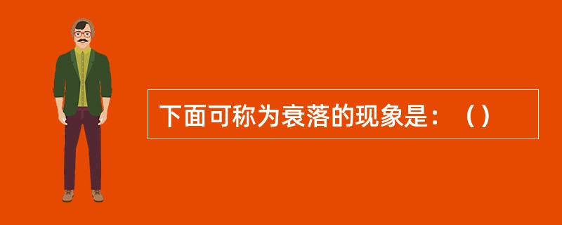 下面可称为衰落的现象是：（）