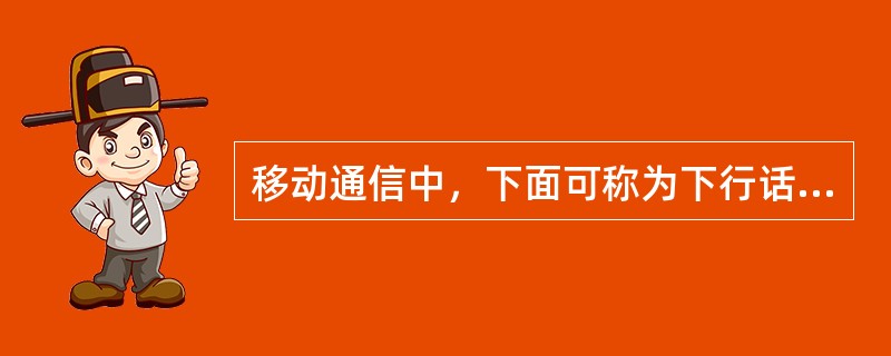 移动通信中，下面可称为下行话音信道的是：（）