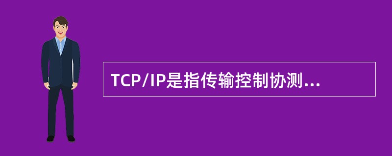 TCP/IP是指传输控制协测网际协议，因两个主要TCP协议和IP协议而得名，它已