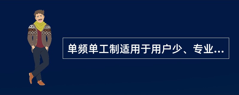 单频单工制适用于用户少、专业性强的移动通信系统中。（）