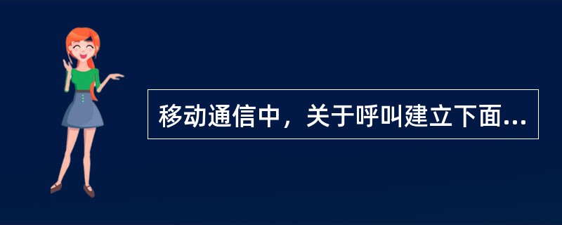 移动通信中，关于呼叫建立下面叙述错误的是（）