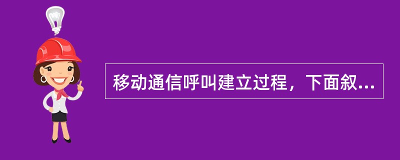 移动通信呼叫建立过程，下面叙述错误的是（）