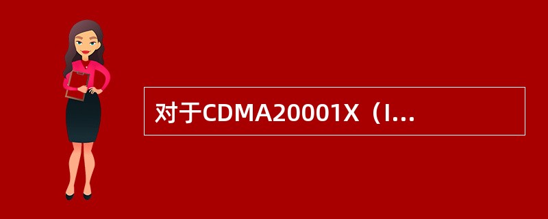 对于CDMA20001X（IS-2000）描述错误的是（）。