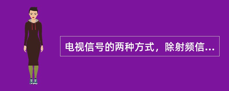 电视信号的两种方式，除射频信号外还有（）