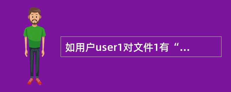 如用户user1对文件1有“读”权限，user1所属的组group1对文件1有“