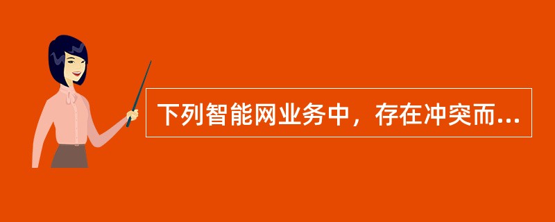 下列智能网业务中，存在冲突而不能同时开放的是（）.