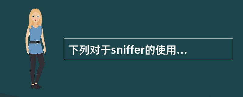 下列对于sniffer的使用，描述正确的是（）。