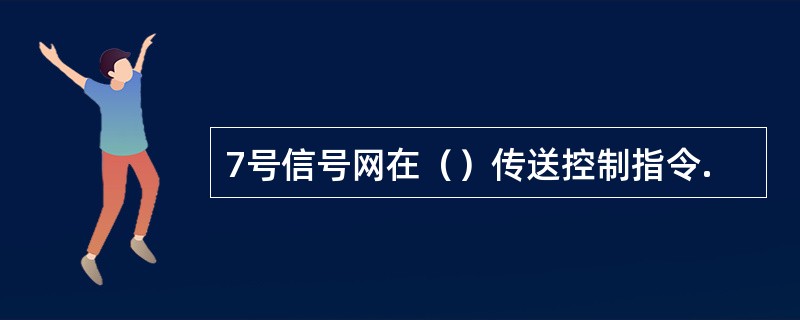 7号信号网在（）传送控制指令.