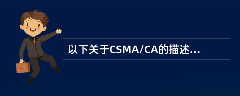 以下关于CSMA/CA的描述中，错误的是（）。
