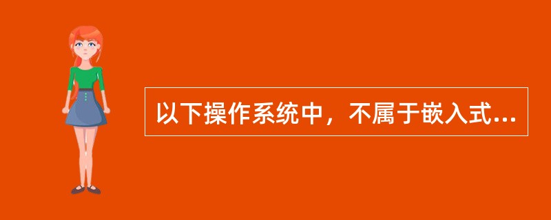 以下操作系统中，不属于嵌入式操作系统的是（）。