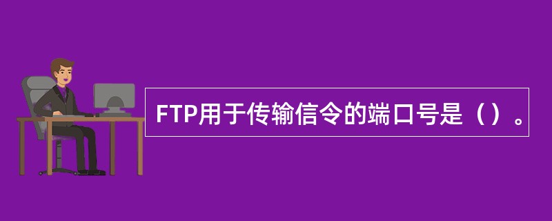 FTP用于传输信令的端口号是（）。