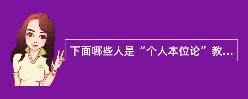 下面哪些人是“个人本位论”教育目的观的代表人物（）。