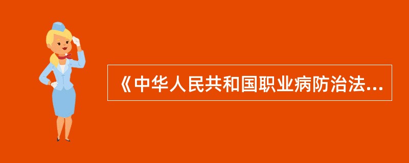 《中华人民共和国职业病防治法》第三十三条规定：用人单位对采用的技术、工艺、设备、