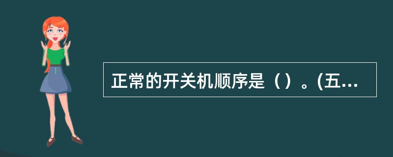 正常的开关机顺序是（）。(五级、四级)