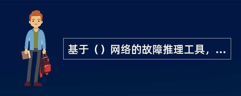 基于（）网络的故障推理工具，则管理中心会运行自动化的分析工具。