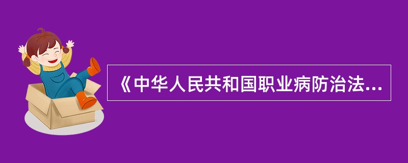 《中华人民共和国职业病防治法》第三十条第一款规定：向用人单位提供可能产生职业病危