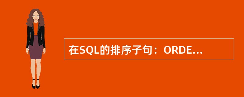 在SQL的排序子句：ORDERBY总分DESC，英语DESC表示（）。