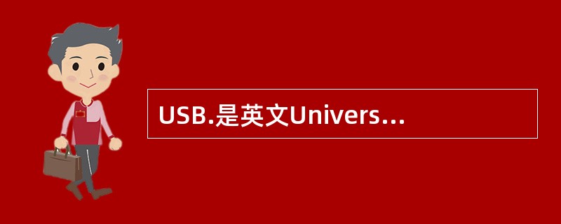 USB.是英文Universal Serial Bus的缩写，它的中文意思是（）