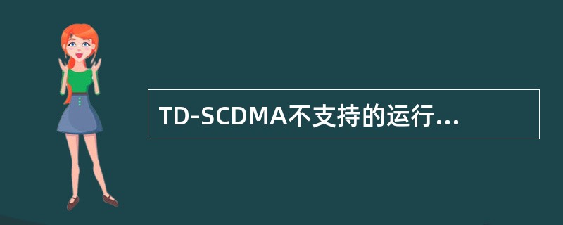 TD-SCDMA不支持的运行方式是（）。