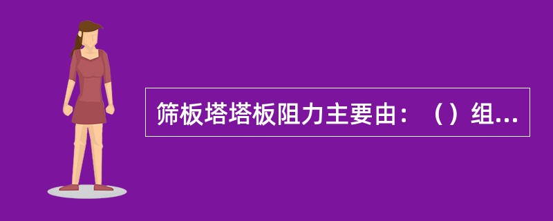 筛板塔塔板阻力主要由：（）组成。（1）干塔板阻力（2）液体表面张力阻力（3）静液