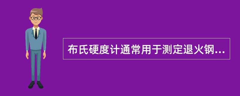 布氏硬度计通常用于测定退火钢、正火钢的硬度，而洛氏硬度计用于测定淬火钢的硬度。