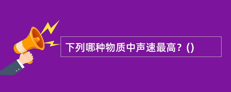 下列哪种物质中声速最高？()