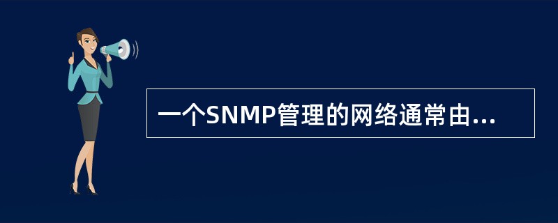 一个SNMP管理的网络通常由下列（）关键组件组成。