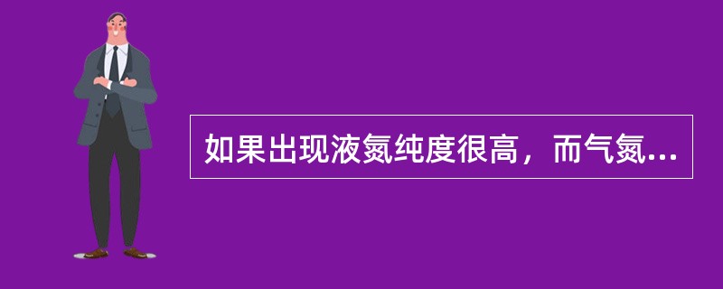 如果出现液氮纯度很高，而气氮纯度比液氮纯度还低的现象，则说明（）。