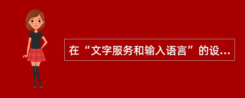 在“文字服务和输入语言”的设置对话框中，如果需要增加输入法，单击该界面下的（）