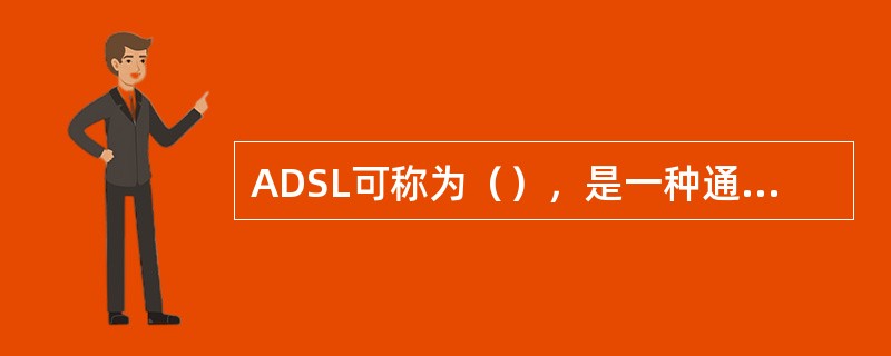 ADSL可称为（），是一种通过普通电话线为家庭、办公室等提供宽带数据传输服务的技