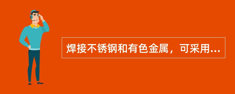 焊接不锈钢和有色金属，可采用氩弧焊。