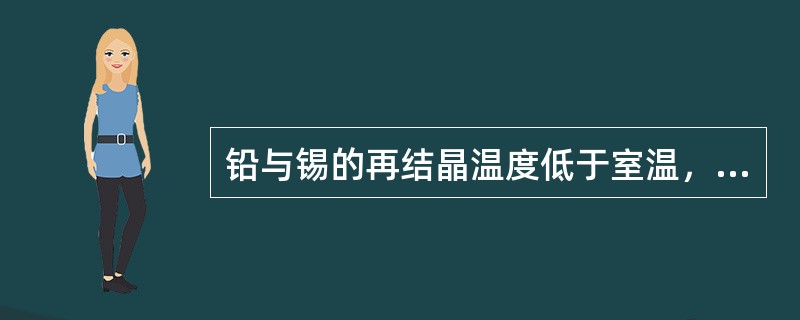 铅与锡的再结晶温度低于室温，故在室温下铅与锡的变形属于热变形。