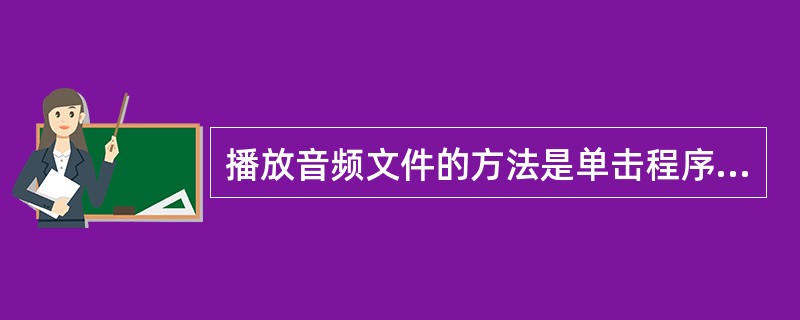 播放音频文件的方法是单击程序后选择（）