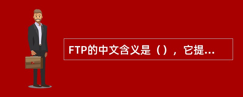 FTP的中文含义是（），它提供了在网路上将数据从一台计算机传送到另一台计算机的操