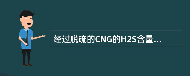 经过脱硫的CNG的H2S含量应低于（）mg/m3。