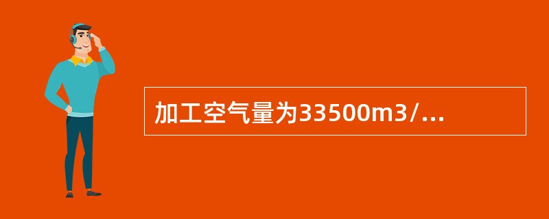 加工空气量为33500m3/h的六千空分装置，平均氮纯度为YN=96%N2，氧纯