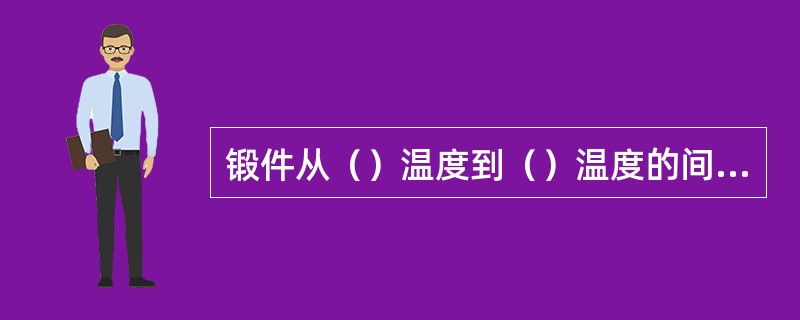 锻件从（）温度到（）温度的间隔称为锻造温度范围。