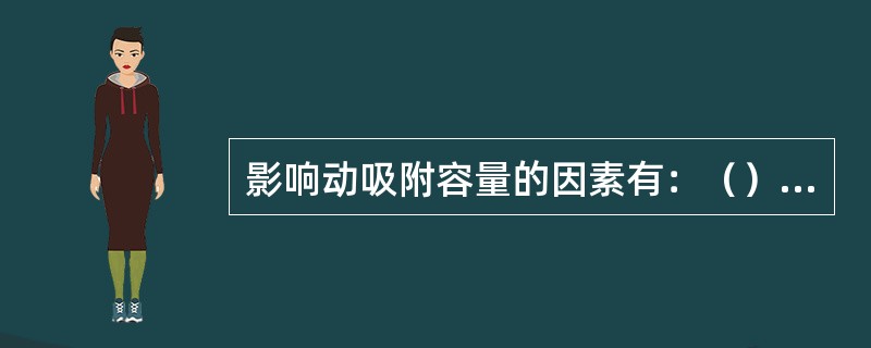 影响动吸附容量的因素有：（）。（1）吸附过程的温度和被吸组分得分压力（2）气体（