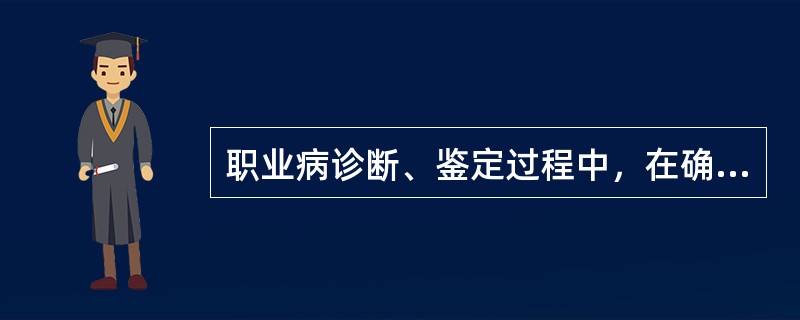 职业病诊断、鉴定过程中，在确认劳动者职业史、职业病危害接触史时，当事人对劳动关系