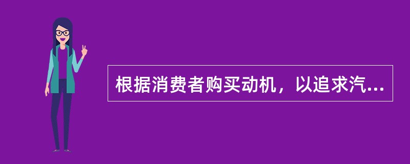 根据消费者购买动机，以追求汽车的实用价值为主要目的，注重实惠和实际原则，强调汽车