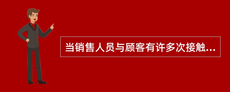 当销售人员与顾客有许多次接触，彼此间已经建立了较好的信任关系时，要让顾客更容易坚