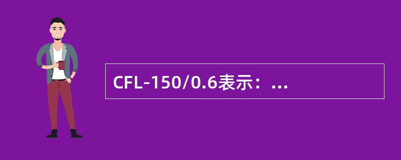 CFL-150/0.6表示：立式150m3真空粉末绝热压力容器，最高工作压力（）