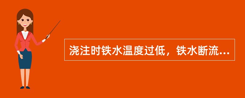 浇注时铁水温度过低，铁水断流或速度太小，易在铸件上产生何种缺陷？（）