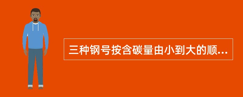 三种钢号按含碳量由小到大的顺序排列正确的是（）。